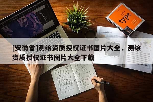 [安徽省]測繪資質授權證書圖片大全，測繪資質授權證書圖片大全下載