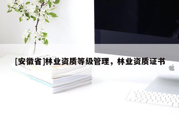 [安徽省]林業(yè)資質等級管理，林業(yè)資質證書