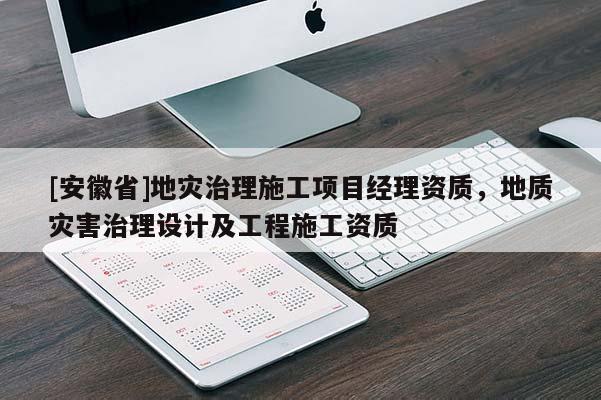 [安徽省]地災治理施工項目經理資質，地質災害治理設計及工程施工資質