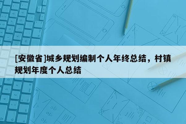 [安徽省]城鄉(xiāng)規(guī)劃編制個人年終總結(jié)，村鎮(zhèn)規(guī)劃年度個人總結(jié)