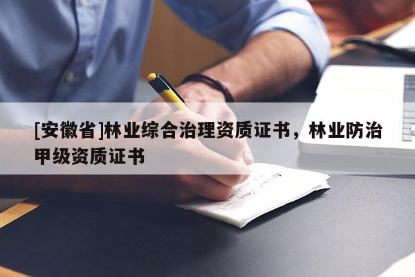 [安徽省]林業(yè)綜合治理資質(zhì)證書，林業(yè)防治甲級資質(zhì)證書