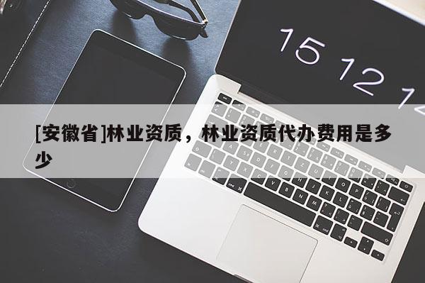 [安徽省]林業(yè)資質，林業(yè)資質代辦費用是多少